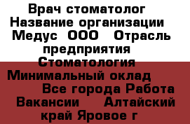 Врач стоматолог › Название организации ­ Медус, ООО › Отрасль предприятия ­ Стоматология › Минимальный оклад ­ 150 000 - Все города Работа » Вакансии   . Алтайский край,Яровое г.